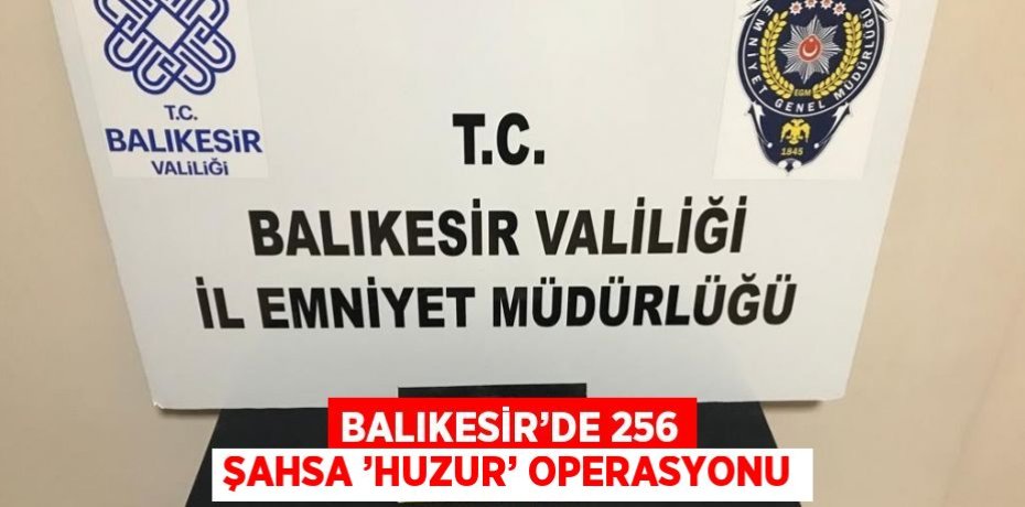 BALIKESİR’DE 256 ŞAHSA ’HUZUR’ OPERASYONU