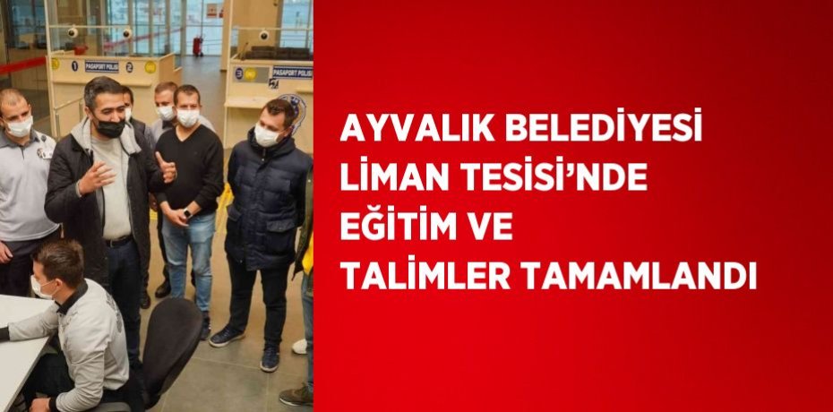 AYVALIK BELEDİYESİ LİMAN TESİSİ’NDE EĞİTİM VE TALİMLER TAMAMLANDI