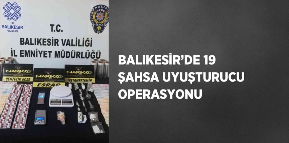 BALIKESİR’DE 19 ŞAHSA UYUŞTURUCU OPERASYONU