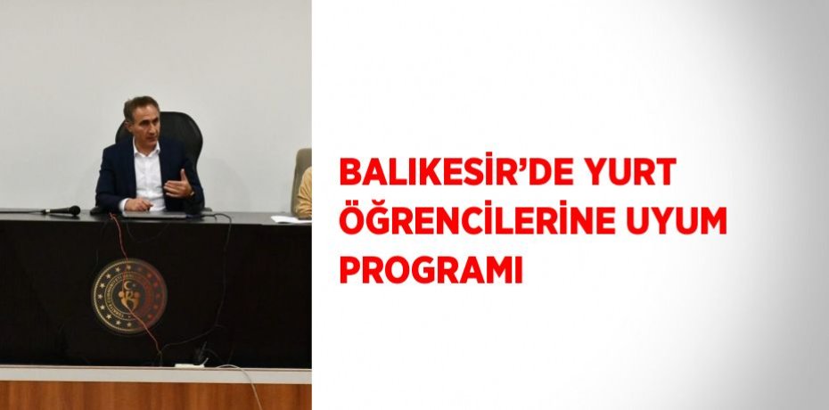 BALIKESİR’DE YURT ÖĞRENCİLERİNE UYUM PROGRAMI