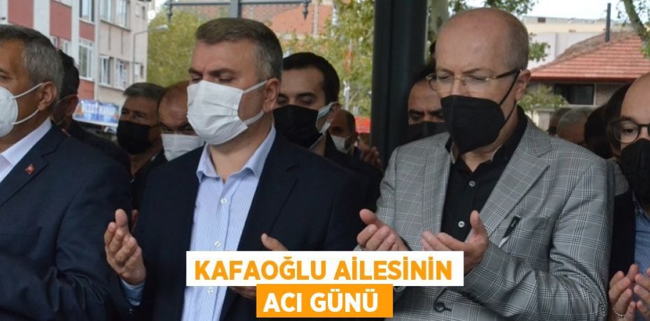 KAFAOĞLU AİLESİNİN ACI GÜNÜ