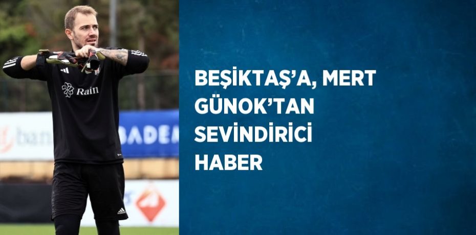 BEŞİKTAŞ’A, MERT GÜNOK’TAN SEVİNDİRİCİ HABER