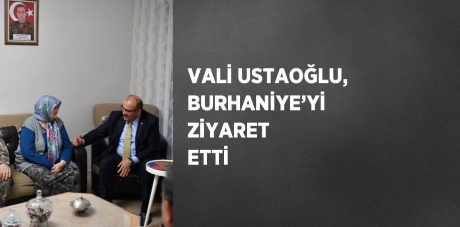 VALİ USTAOĞLU, BURHANİYE’Yİ ZİYARET ETTİ
