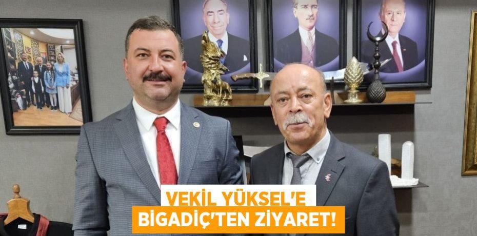 VEKİL YÜKSEL’E BİGADİÇ’TEN ZİYARET!