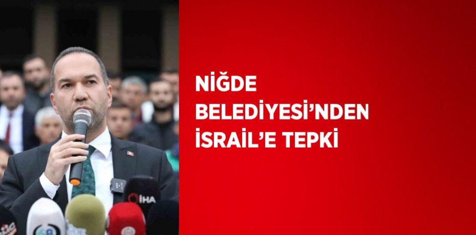 NİĞDE BELEDİYESİ’NDEN İSRAİL’E TEPKİ