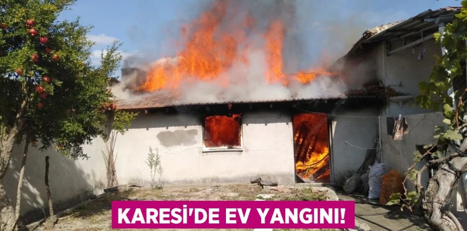 KARESİ’DE EV YANGINI!
