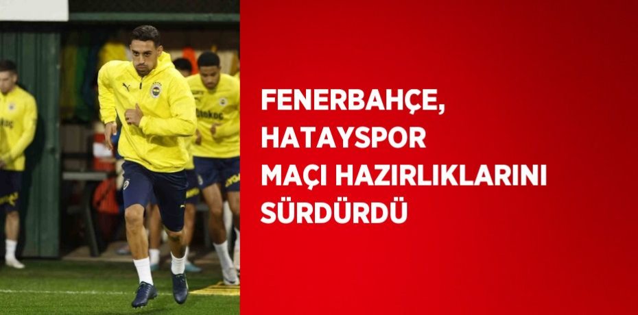 FENERBAHÇE, HATAYSPOR MAÇI HAZIRLIKLARINI SÜRDÜRDÜ