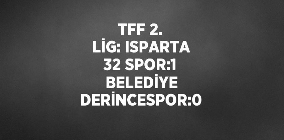 TFF 2. LİG: ISPARTA 32 SPOR:1  BELEDİYE DERİNCESPOR:0