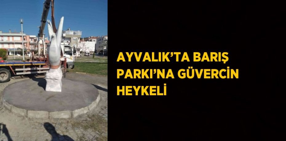 AYVALIK’TA BARIŞ PARKI’NA GÜVERCİN HEYKELİ