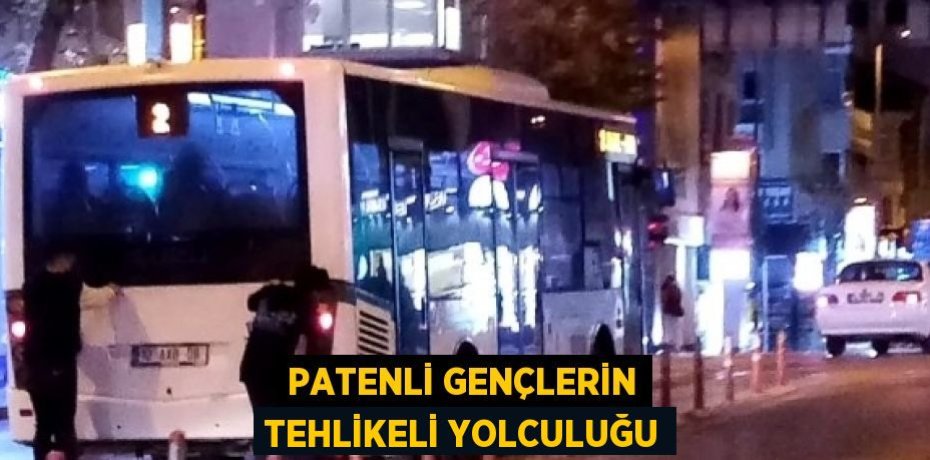 PATENLİ GENÇLERİN TEHLİKELİ YOLCULUĞU