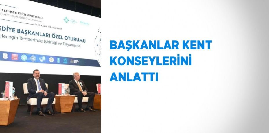 BAŞKANLAR KENT KONSEYLERİNİ ANLATTI