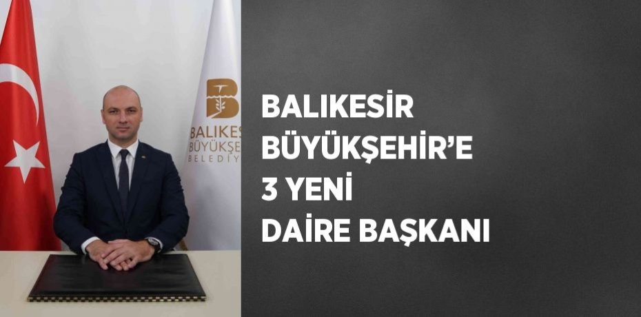 BALIKESİR BÜYÜKŞEHİR’E 3 YENİ DAİRE BAŞKANI