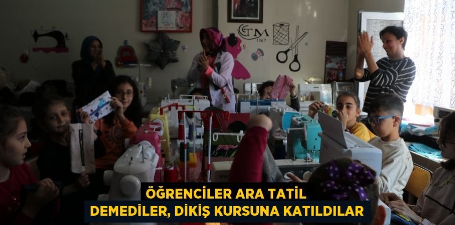 Öğrenciler ara tatil demediler, dikiş kursuna katıldılar