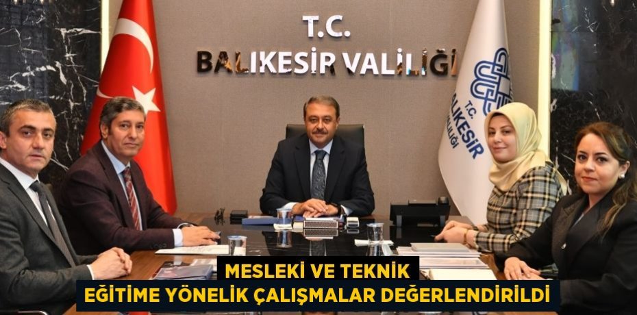 MESLEKİ VE TEKNİK EĞİTİME YÖNELİK ÇALIŞMALAR DEĞERLENDİRİLDİ