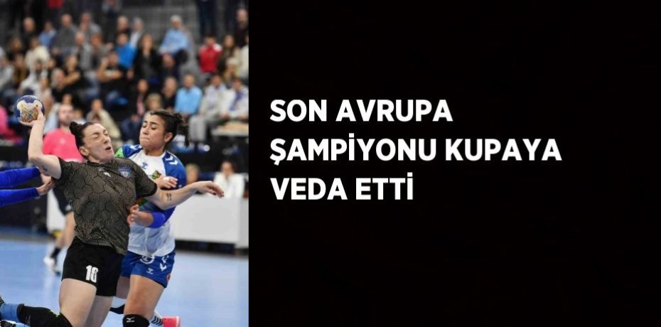 SON AVRUPA ŞAMPİYONU KUPAYA VEDA ETTİ