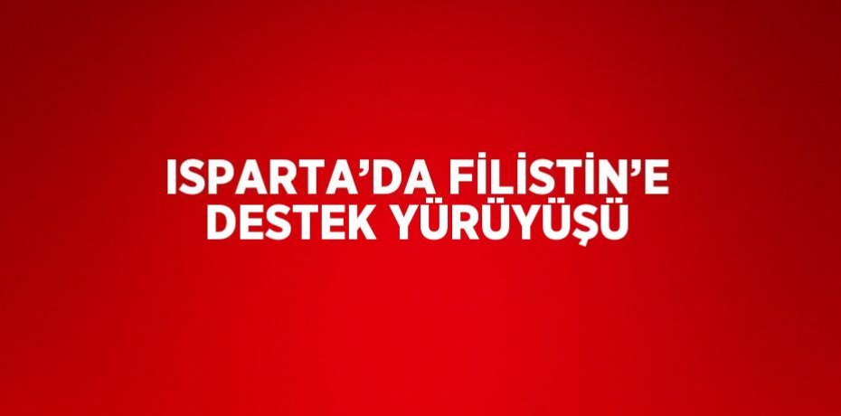 ISPARTA’DA FİLİSTİN’E DESTEK YÜRÜYÜŞÜ