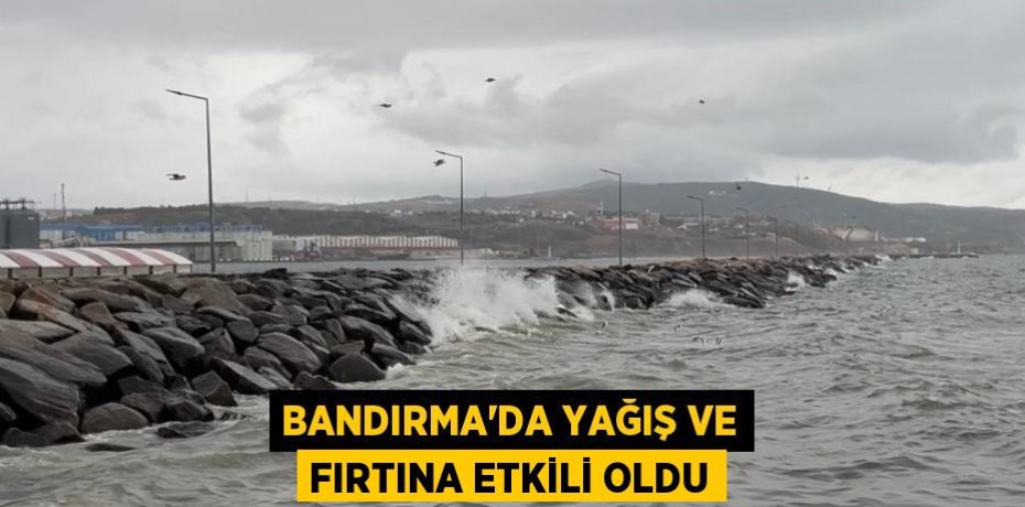 Bandırma’da yağış ve fırtına etkili oldu
