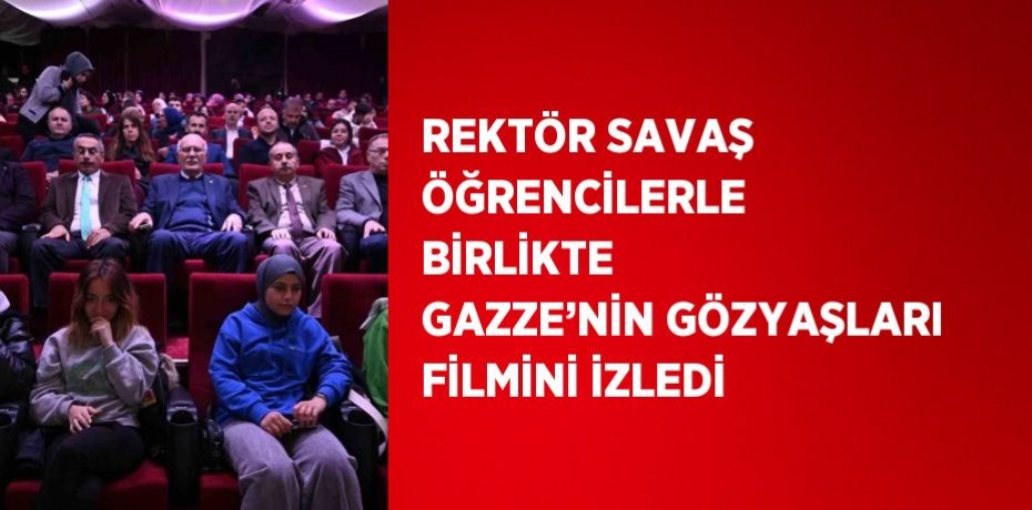 REKTÖR SAVAŞ ÖĞRENCİLERLE BİRLİKTE GAZZE’NİN GÖZYAŞLARI FİLMİNİ İZLEDİ