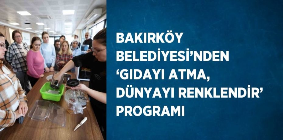 BAKIRKÖY BELEDİYESİ’NDEN ‘GIDAYI ATMA, DÜNYAYI RENKLENDİR’ PROGRAMI