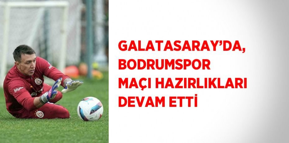 GALATASARAY’DA, BODRUMSPOR MAÇI HAZIRLIKLARI DEVAM ETTİ
