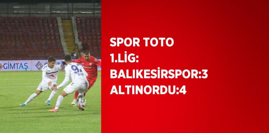 SPOR TOTO 1.LİG: BALIKESİRSPOR:3 ALTINORDU:4