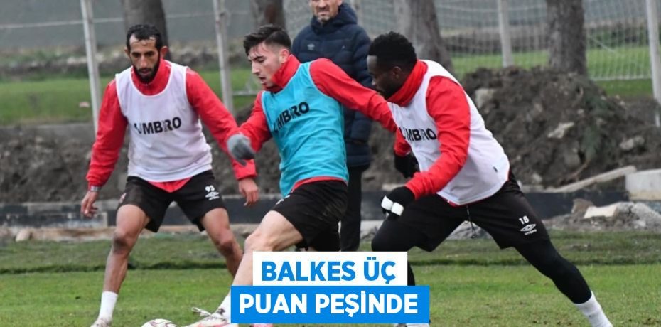 BALKES ÜÇ PUAN PEŞİNDE