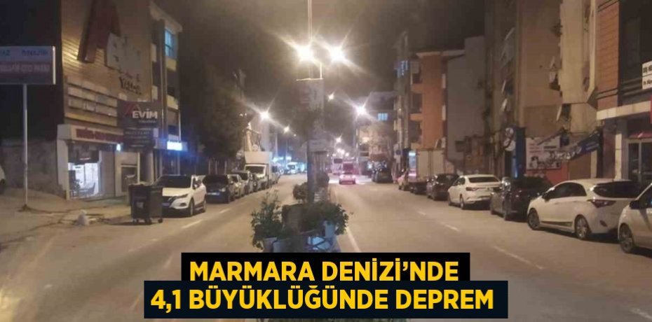 MARMARA DENİZİ’NDE 4,1 BÜYÜKLÜĞÜNDE DEPREM