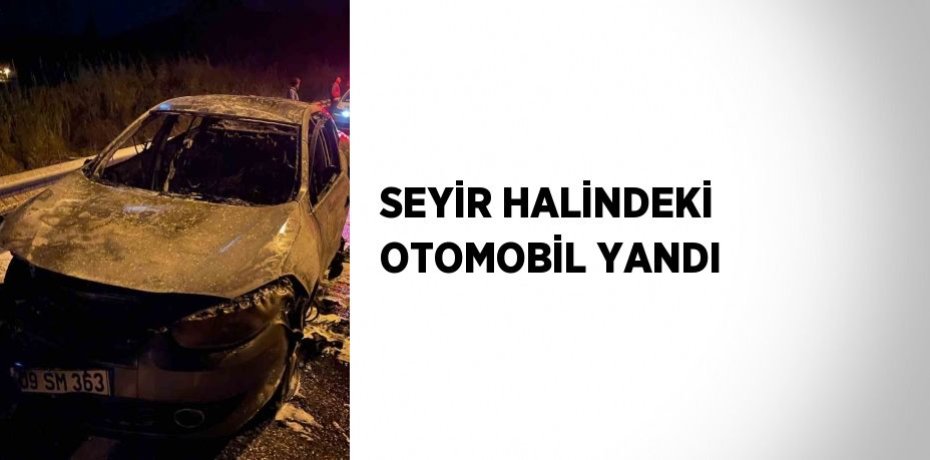 SEYİR HALİNDEKİ OTOMOBİL YANDI