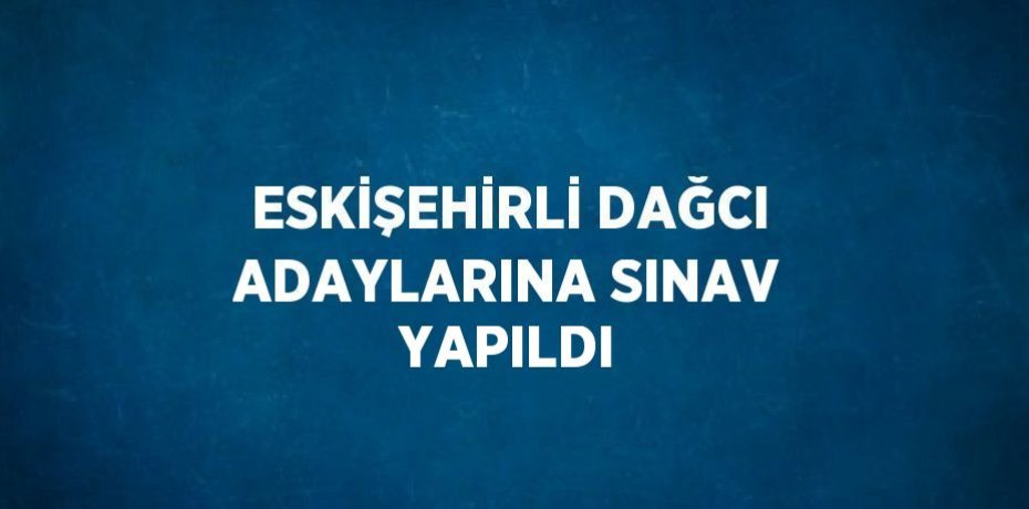 ESKİŞEHİRLİ DAĞCI ADAYLARINA SINAV YAPILDI