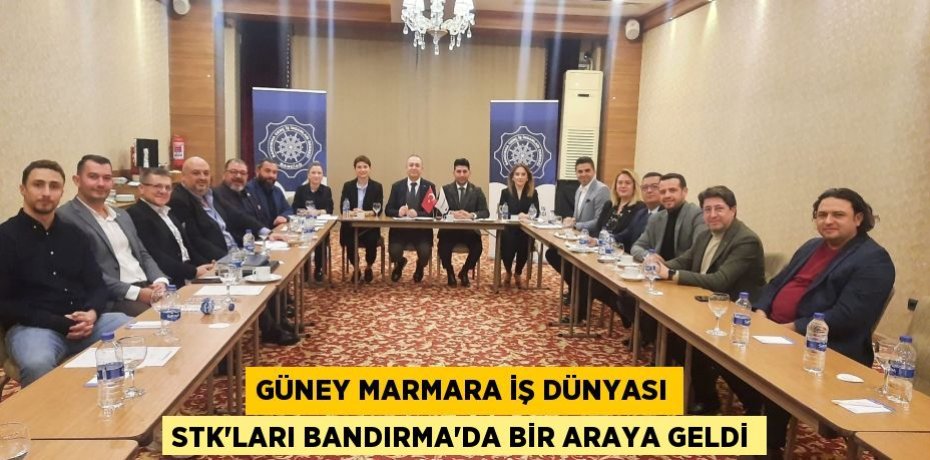 Güney Marmara İş Dünyası STK’ları Bandırma’da Bir Araya Geldi