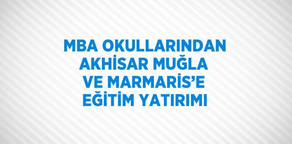 MBA OKULLARINDAN AKHİSAR MUĞLA VE MARMARİS’E EĞİTİM YATIRIMI