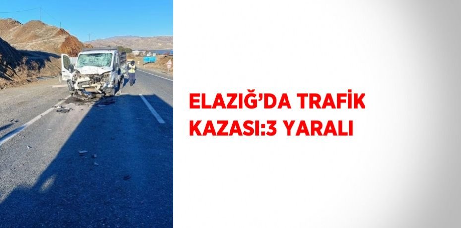 ELAZIĞ’DA TRAFİK KAZASI:3 YARALI