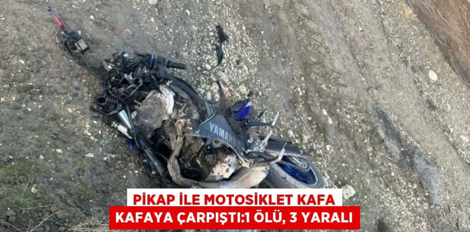 PİKAP İLE MOTOSİKLET KAFA KAFAYA ÇARPIŞTI:1 ÖLÜ, 3 YARALI