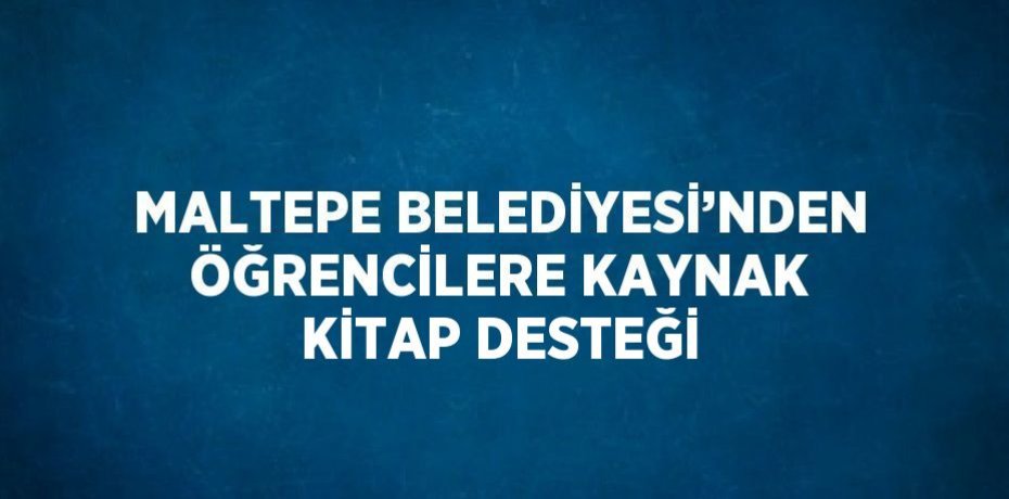 MALTEPE BELEDİYESİ’NDEN ÖĞRENCİLERE KAYNAK KİTAP DESTEĞİ