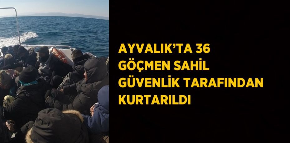 AYVALIK’TA 36 GÖÇMEN SAHİL GÜVENLİK TARAFINDAN KURTARILDI