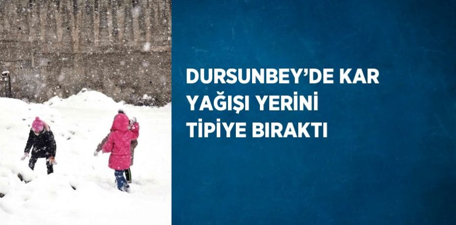 DURSUNBEY’DE KAR YAĞIŞI YERİNİ TİPİYE BIRAKTI