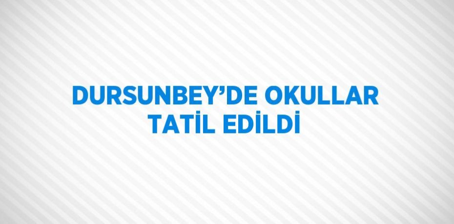 DURSUNBEY’DE OKULLAR TATİL EDİLDİ