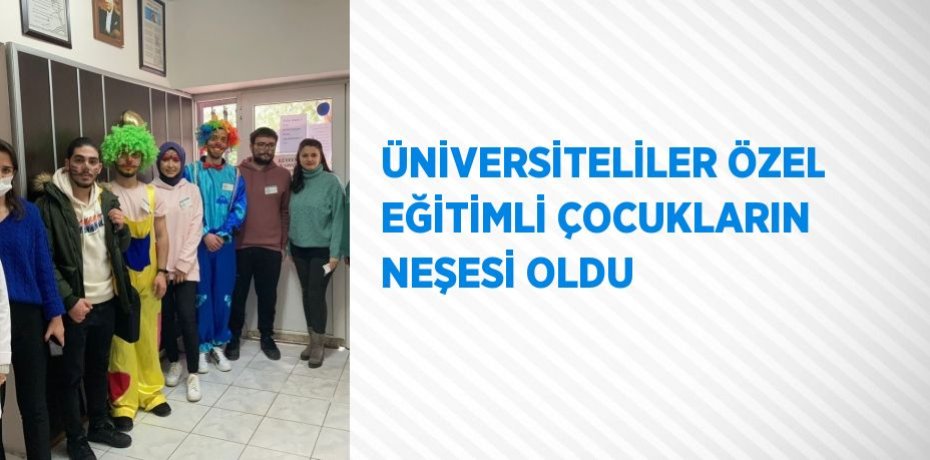 ÜNİVERSİTELİLER ÖZEL EĞİTİMLİ ÇOCUKLARIN NEŞESİ OLDU