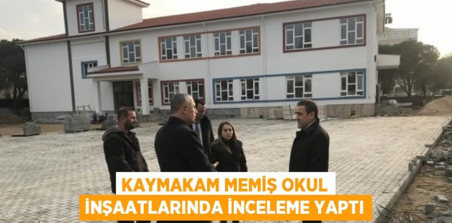 KAYMAKAM MEMİŞ OKUL İNŞAATLARINDA İNCELEME YAPTI