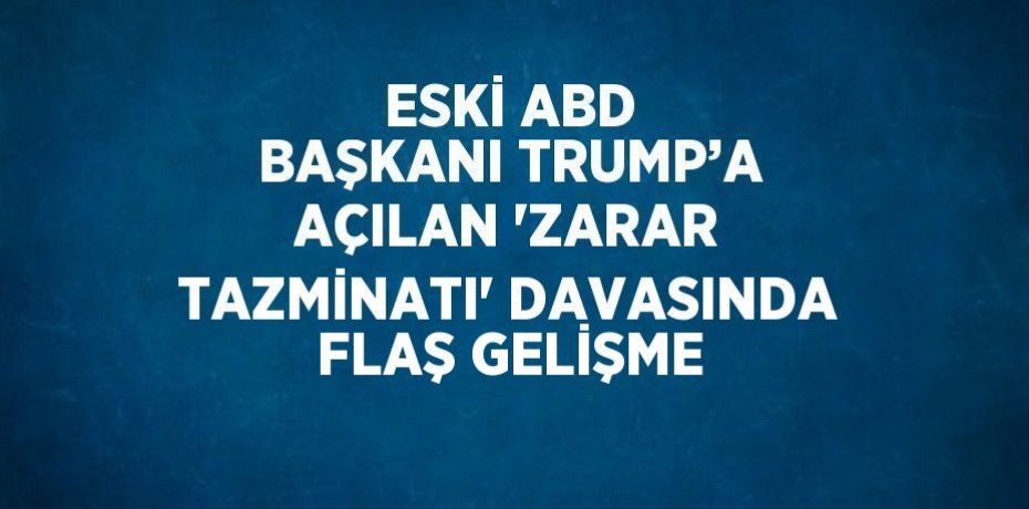 ESKİ ABD BAŞKANI TRUMP’A AÇILAN 'ZARAR TAZMİNATI' DAVASINDA FLAŞ GELİŞME