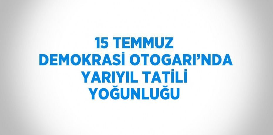 15 TEMMUZ DEMOKRASİ OTOGARI’NDA YARIYIL TATİLİ YOĞUNLUĞU