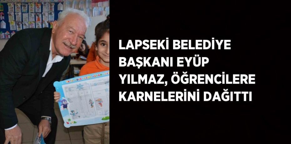 LAPSEKİ BELEDİYE BAŞKANI EYÜP YILMAZ, ÖĞRENCİLERE KARNELERİNİ DAĞITTI