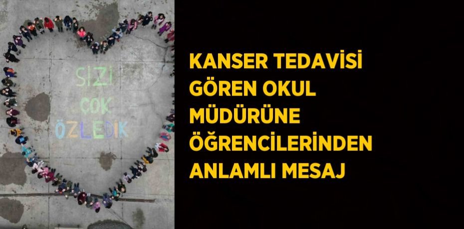 KANSER TEDAVİSİ GÖREN OKUL MÜDÜRÜNE ÖĞRENCİLERİNDEN ANLAMLI MESAJ