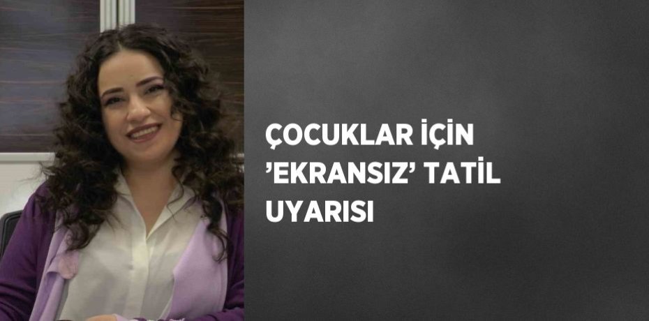 ÇOCUKLAR İÇİN ’EKRANSIZ’ TATİL UYARISI