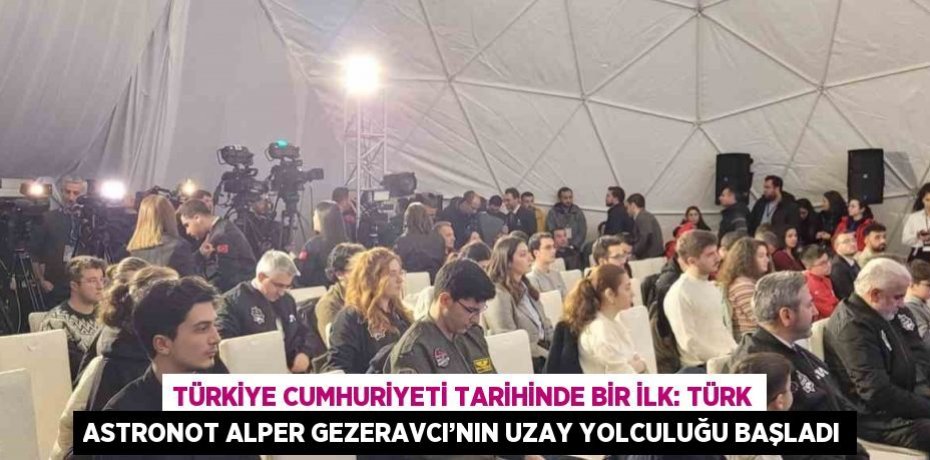 TÜRKİYE CUMHURİYETİ TARİHİNDE BİR İLK: TÜRK ASTRONOT ALPER GEZERAVCI’NIN UZAY YOLCULUĞU BAŞLADI