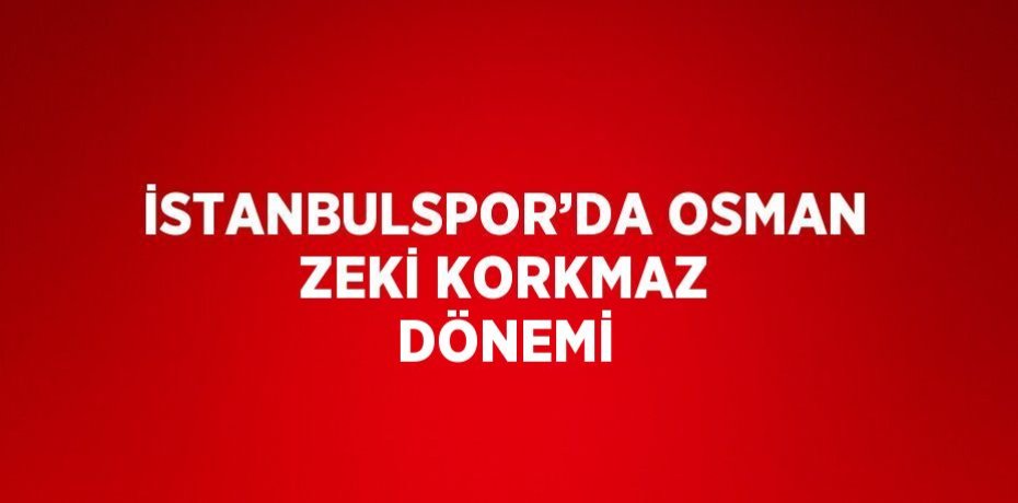 İSTANBULSPOR’DA OSMAN ZEKİ KORKMAZ DÖNEMİ