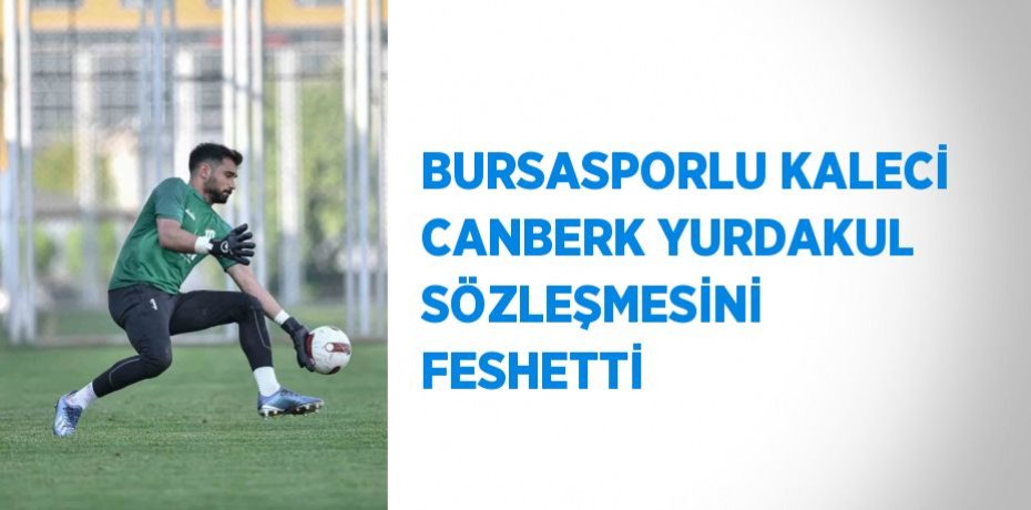 BURSASPORLU KALECİ CANBERK YURDAKUL SÖZLEŞMESİNİ FESHETTİ
