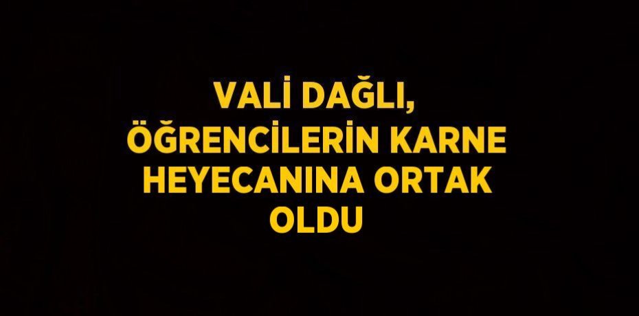 VALİ DAĞLI, ÖĞRENCİLERİN KARNE HEYECANINA ORTAK OLDU