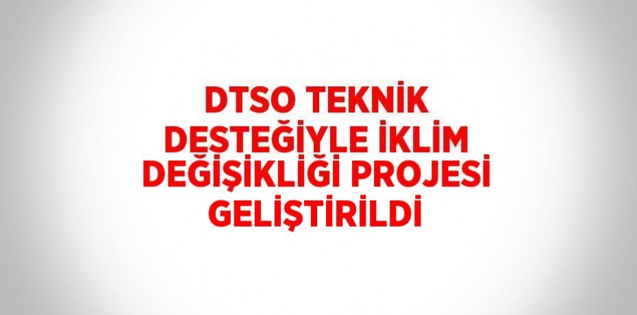DTSO TEKNİK DESTEĞİYLE İKLİM DEĞİŞİKLİĞİ PROJESİ GELİŞTİRİLDİ