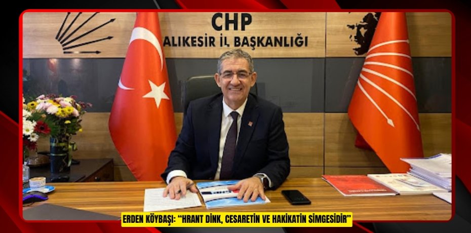 ERDEN KÖYBAŞI: “HRANT DİNK, CESARETİN VE HAKİKATİN SİMGESİDİR”